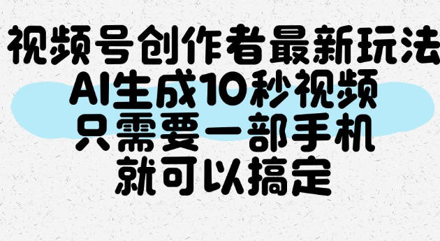 视频号创作者最新玩法，AI一键生成10秒视频，只需要一部手机就可以搞定-项目资源库