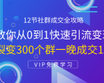 12节社群成交全攻略:从0到1快速引流变现,3天裂变300个群一晚成交103万-项目资源库