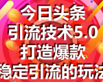 今日头条引流技术5.0,市面上最新的打造爆款稳定引流玩法,轻松100W+阅读-项目资源库