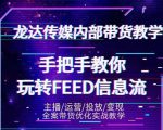 龙达传媒内部抖音带货密训营：手把手教你玩转抖音FEED信息流，让你销量暴增-项目资源库