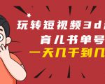 玩转短视频3D动画育儿书单号：实战操作一天几千，好的时候一天几万收益-项目资源库