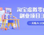 淘宝虚拟零成本副业项目3.0，实战操作一天收入100+賺点零花钱或生活费-项目资源库