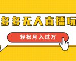 进阶战术课：拼多多无人直播玩法，实战操作，轻松月入过万（无水印）-项目资源库