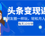 头条变现课：每天10分钟，像发朋友圈一样玩头条，轻松月入过万！-项目资源库