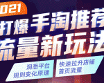 2021打爆手淘推荐流量新玩法：洞悉平台改版背后逻辑，快速拉升店铺首页流量-项目资源库