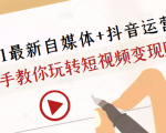 2021最新自媒体+抖音运营课，手把手教你玩转短视频变现赚钱-项目资源库