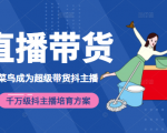 3天从菜鸟成为超级带货抖主播，千万级抖主播培育方案（价值980元）-项目资源库