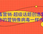 病毒营销-超级话题创造营,让你的营销像病毒一样传播-项目资源库