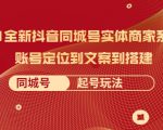 2021全新抖音同城号实体商家系统课，账号定位到文案到搭建 同城号起号玩法-项目资源库