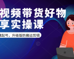 短视频带货好物分享实操课：快速起号，升级版防搬运剪辑-项目资源库
