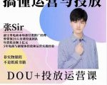 张sir的dou+投放运营课：搞懂运营与投放，全面提升账号的流量运营效率-项目资源库
