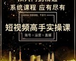 短视频高手实操课：账号+运营+直播，从入门到精通，系统课程，应有尽有-项目资源库