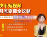 飞橙·快手短视频引流变现全攻略，实战教学，小白也能轻松上手的短视频实操玩法-项目资源库