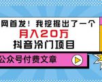 老古董说项目：全网首发！我挖掘出了一个月入20万的抖音冷门项目（付费文章）-项目资源库