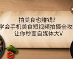 拍美食也赚钱？学会手机美食短视频拍摄全攻略，让你秒变自媒体大V-项目资源库