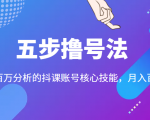 五步撸号法，掌握百万分析的抖课账号核心技能，从逻辑到实操-项目资源库