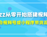 2022从零开始搭建视频号,学会视频号或小程序带货流程（价值599元）-项目资源库