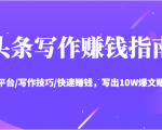 头条写作赚钱指南：玩转平台/写作技巧/快速赚钱，写出10W爆文赚大钱【送资料包】-项目资源库