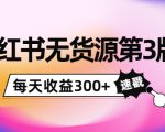 小红书无货源第3版，0投入起店，无脑图文精细化玩法，每天收益300+-项目资源库