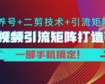 短视频引流矩阵打造7.0，养号+二剪技术+引流矩阵 一部手机搞定！-项目资源库