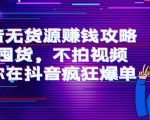 抖音无货源赚钱攻略，不囤货，不拍视频，带你在抖音疯狂爆单-项目资源库