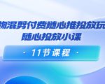 好物混剪付费随心推投放玩法，随心投放小课（11节课程）-项目资源库