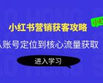 小红书营销获客攻略：从账号定位到核心流量获取，爆款笔记打造-项目资源库