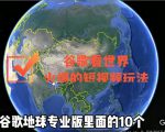 谷歌地图(三维地图)看世界,最新火爆短视频玩法-项目资源库