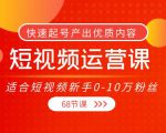 短视频运营课,适合短视频新手0-10万粉丝,快速起号产出优质内容(无水印)-项目资源库