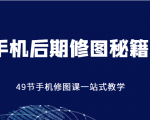 手机后期修图秘籍-49节手机修图课,一站式教学(价值399元)-项目资源库