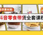 抖音零食带货全套课程：从0到1搭建账号，涨粉卖货（提供素材库）-项目资源库