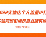 2022实体店个人流量IP打造实体同城引流获客必听实操课，61节完整版（价值3980元）-项目资源库