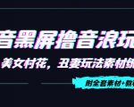 抖音黑屏撸音浪玩法：野人美女村花，丑妻玩法素材统统有【教程+素材】-项目资源库