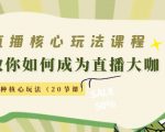 直播核心玩法：教你如何成为直播大咖，各种核心玩法（20节课）-项目资源库