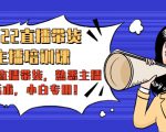 2022直播带货-主播培训课：入局直播带货，熟悉主播话术，小白专用-项目资源库