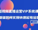2022短视频直播运营VIP系统课：零基础如何实现快速起号运营（价值2999元）-项目资源库