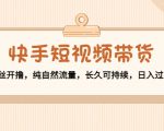 快手短视频带货：零粉丝开撸，纯自然流量，长久可持续，日入过万W-项目资源库