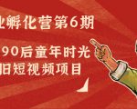副业孵化营第6期:80/90后童年时光怀旧短视频项目-项目资源库