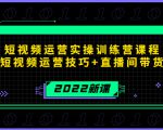 2022短视频运营实操训练营课程，提升短视频运营技巧+直播间带货技巧-项目资源库