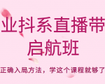 企业抖系直播带货启航班，正确入局方法，学这个课程就够了-项目资源库