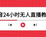 抖音24小时无人直播教程,一个人可在家操作,不封号-安全有效 (软件+教程)-项目资源库