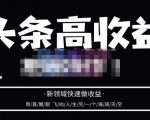 头条高收益批量操作，2023新领域快速做收益，头条号零基础轻松上手-项目资源库