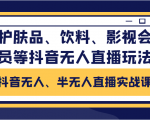 抖音无人、半无人直播实战课，护肤品、饮料、影视会员等抖音无人直播玩法-项目资源库