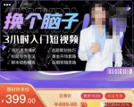 换个脑子3小时入门短视频创作，短视频创作入门必修课-项目资源库
