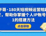 小平哥·180天短视频运营陪跑训练营，帮助你掌握个人IP账号从0-1的搭建方法-项目资源库