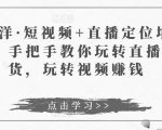于洋·短视频+直播定位培训,手把手教你玩转直播卖货,玩转视频赚钱-项目资源库