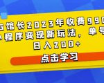 D1G馆长2023年收费990的抖音小程序变现新玩法,单号轻松日入200+-项目资源库