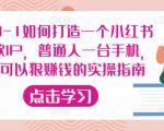从0-1如何打造一个小红书爆款IP,普通人一台手机,就可以狠赚钱的实操指南-项目资源库