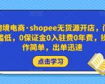 跨境电商·shopee无货源开店,门槛低,0保证金0入驻费0年费,操作简单,出单迅速-项目资源库