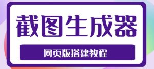2023最新在线截图生成器源码+搭建视频教程,支持电脑和手机端在线制作生成-项目资源库